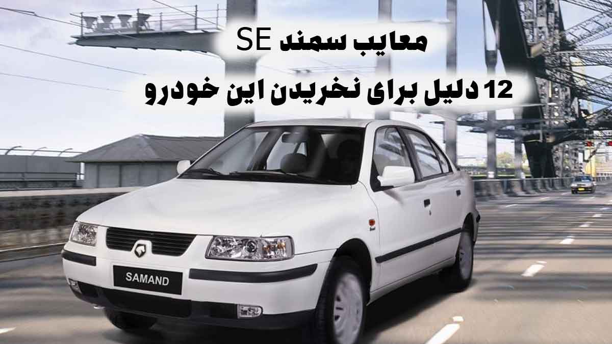 معایب سمند SE؛ ۱۲ دلیل برای نخریدن این خودرو