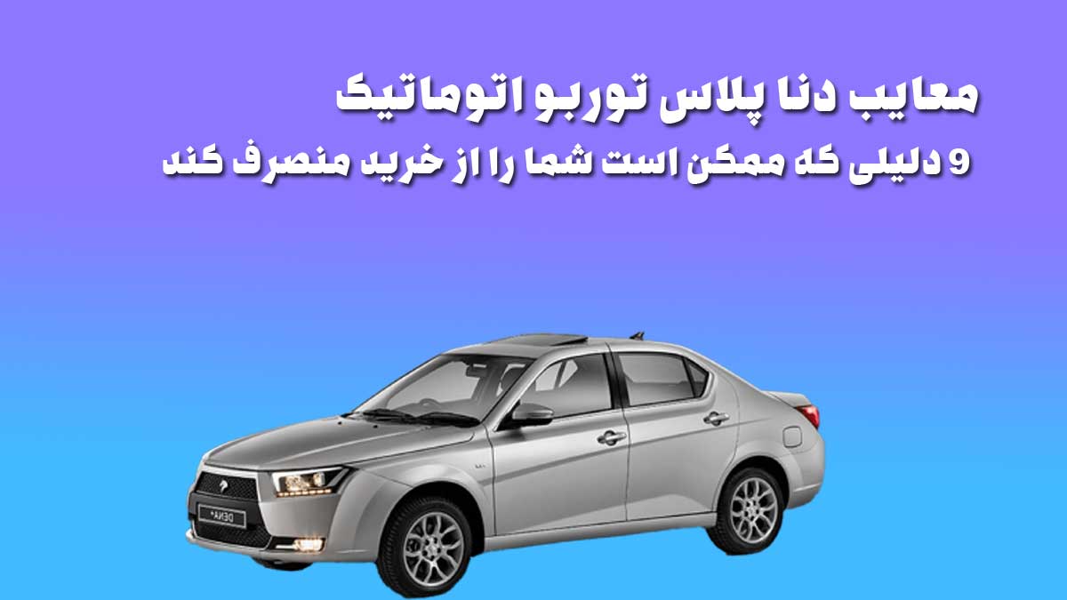 معایب دنا پلاس توربو اتوماتیک: 9 دلیلی که ممکن است شما را از خرید منصرف کند